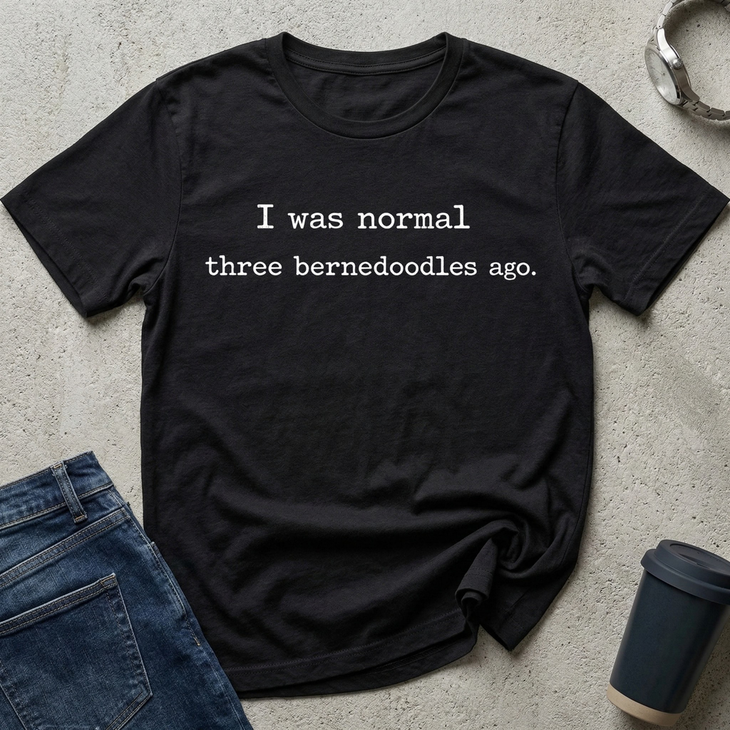 I was normal three bernedoodles ago T-Shirt
